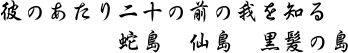 ”彼のあたり　二十の前の我を知る　蛇島　仙島　黒髪の島”